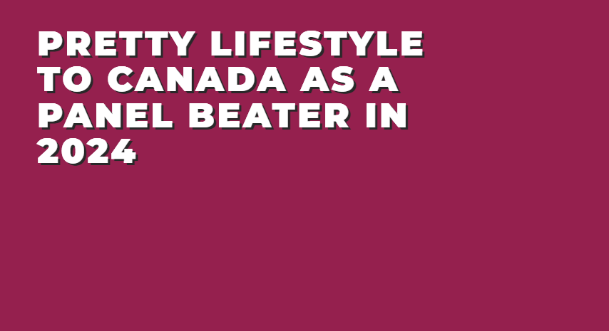 Pretty Lifestyle To Canada As a Panel Beater In 2024