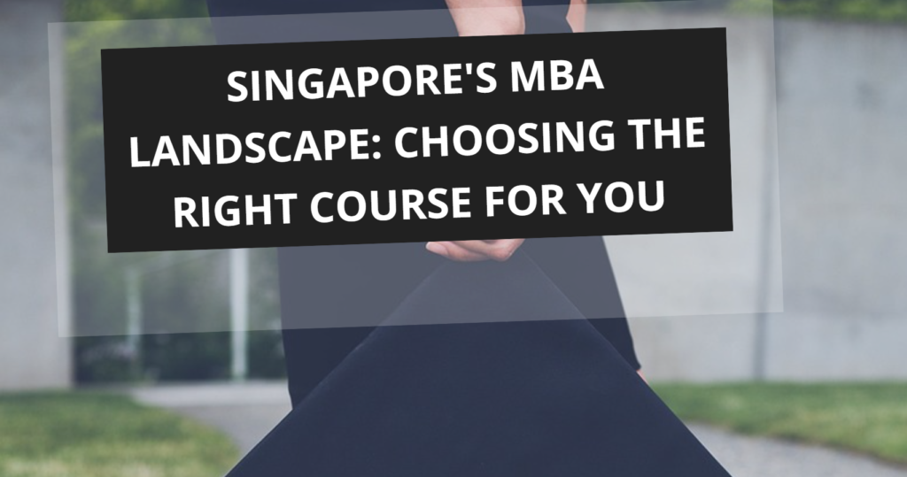 Singapores MBA Landscape Choosing the Right Course for You