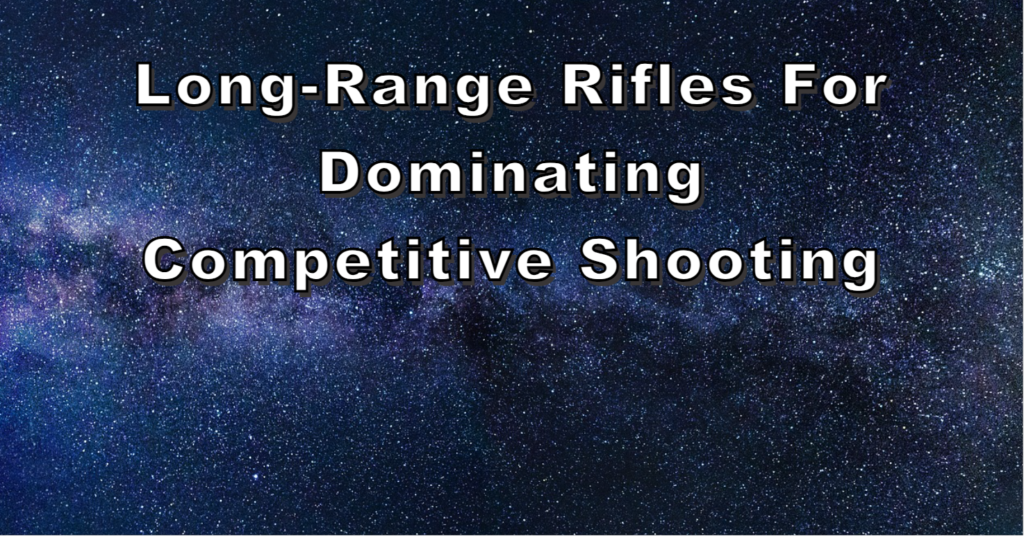 Long Range Rifles for Dominating Competitive Shooting