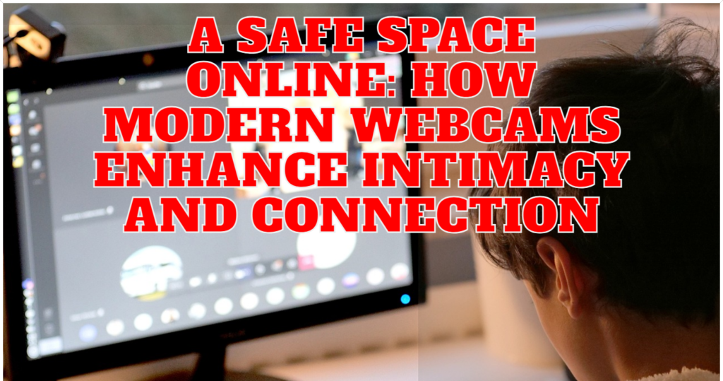 A Safe Space Online How Modern Webcams Enhance Intimacy and Connection