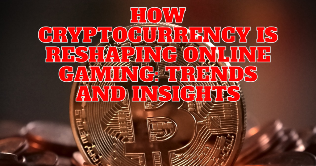 How Cryptocurrency is Reshaping Online Gaming Trends and Insights