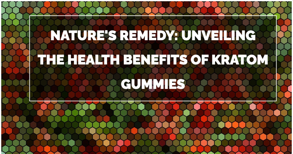 Natures Remedy Unveiling the Health Benefits of Kratom Gummies