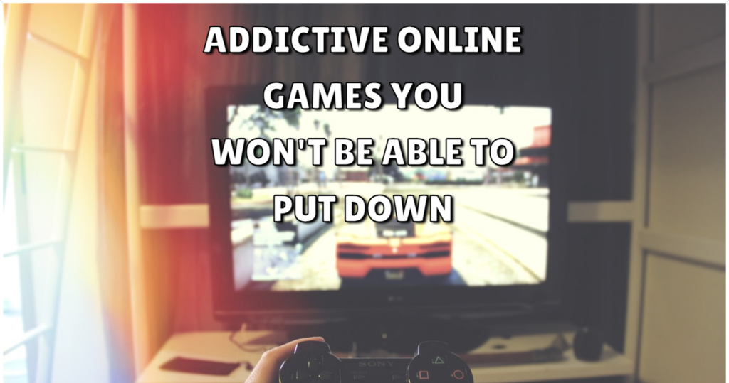 Addictive Online Games You Wont Be Able to Put Down