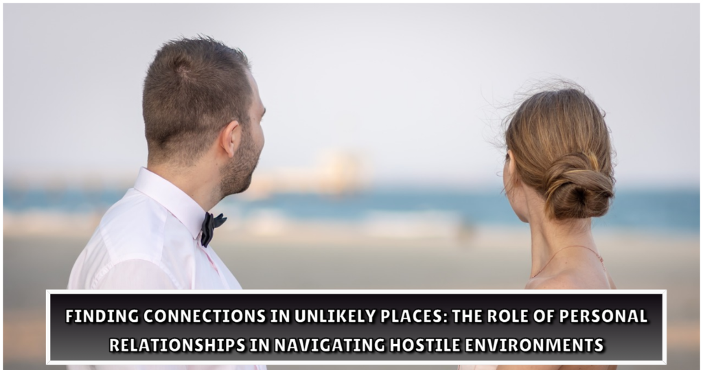 Finding Connections in Unlikely Places The Role of Personal Relationships in Navigating Hostile Environments