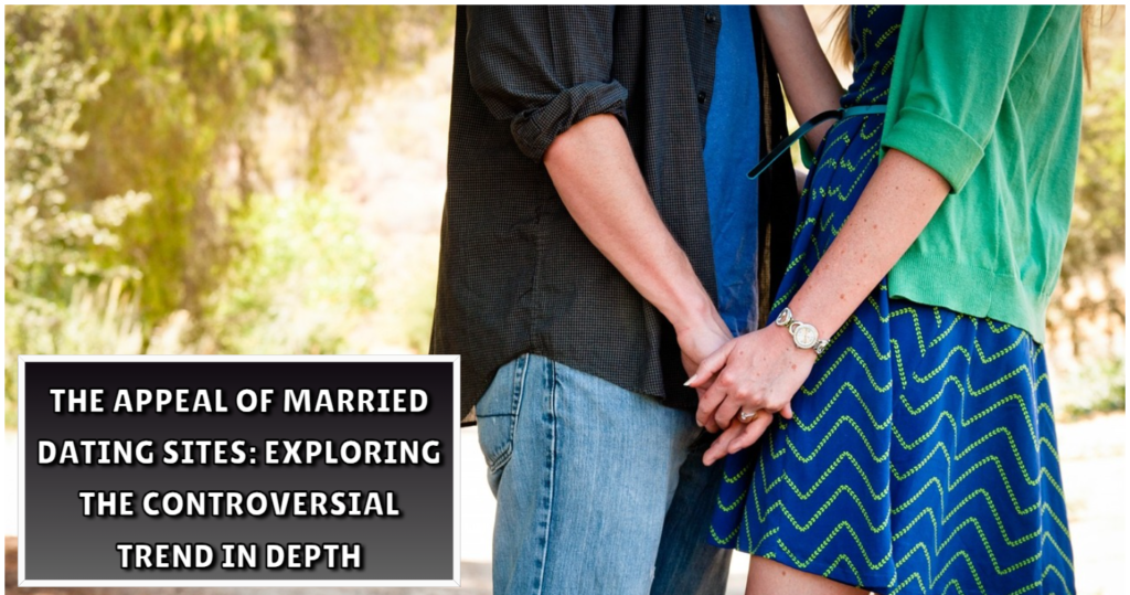 The Appeal of Married Dating Sites Exploring the Controversial Trend in Depth