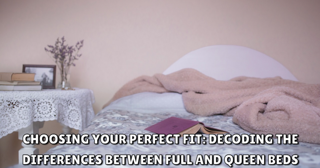 Choosing Your Perfect Fit Decoding the Differences Between Full and Queen Beds