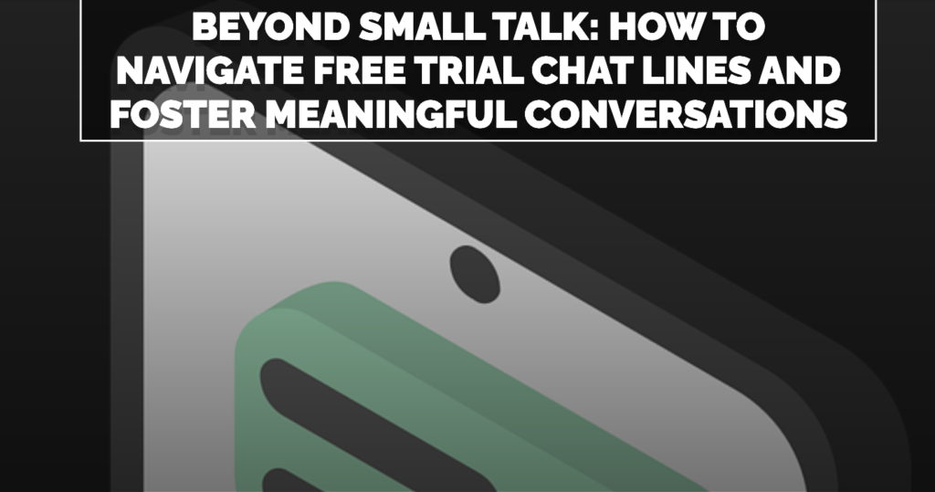 Beyond Small Talk How To Navigate Free Trial Chat Lines And Foster Meaningful Conversations