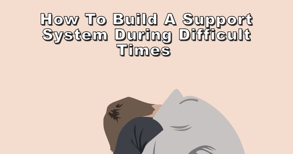 How to Build a Support System During Difficult Times