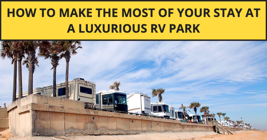 How to Make the Most of Your Stay at a Luxurious RV Park