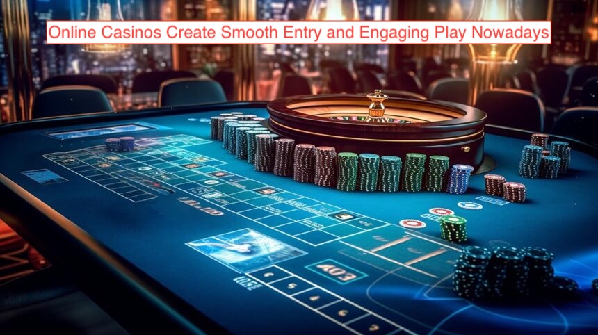 Online Casinos Create Smooth Entry and Engaging Play Nowadays
